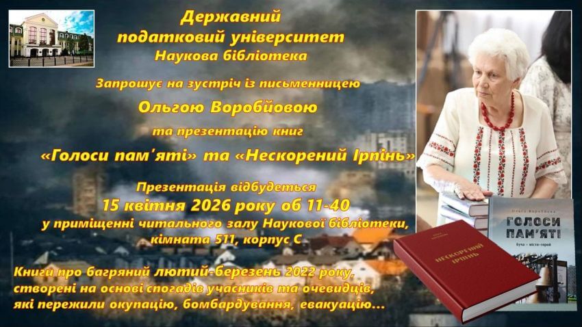 Анонс заходу в Науковій бібліотеці Державного податкового університету. Текст на зображенні: Державний податковий університет Наукова бібліотека Запрошуємо на зустріч з письменницею Ольгою Воробйовою та презентацію книг «Голоси пам’яті» та «Нескорений Ірпінь». Презентація відбудеться 15 квітня 2026 року, об 11-40 у приміщенні читального залу навчальної літератури Наукової бібліотеки, кімната 511, корпусу С. Книги про багряний лютий-березень 2022 року, створені на основі спогадів учасників та очевидців, які пережили окупацію, бомбардування, евакуацію…